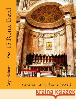 15 Rome Travel: Vacation Art Photos (VAP) Bahram, Arya 9781530415724 Createspace Independent Publishing Platform