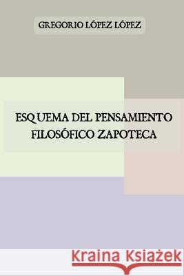 Esquema del pensamiento filosófico zapoteca Lopez Mateos, Manuel 9781530416486 Createspace Independent Publishing Platform