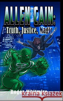 Allen Cain: Truth, Justice, and Magic Roger Whitmire Markie Madden Metamorph Publishing 9781530416820 Createspace Independent Publishing Platform