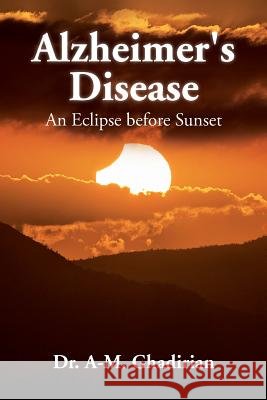 Alzheimer's Disease: An Eclipse before Sunset Ghadirian, A-M 9781530417674 Createspace Independent Publishing Platform