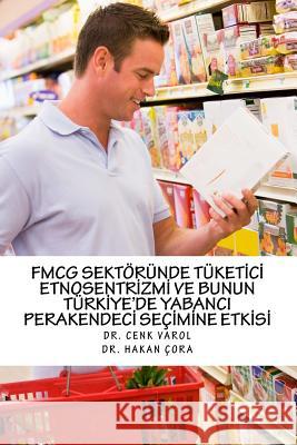 Hizli Tuketim Urunleri Perakendeciligi (Fmcg) Sektorunde Tuketici Etnosentrizmi Dr Cenk Varol Dr Samet Ay Dr Hakan Cora 9781530417841 Createspace Independent Publishing Platform