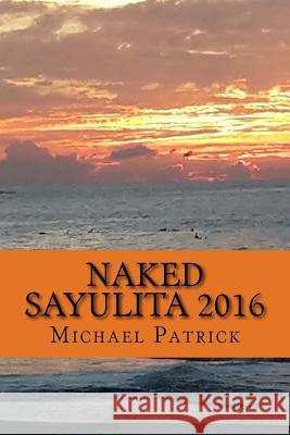 Naked Sayulita 2016: Unauthorized Guide Michael Patrick 9781530418879