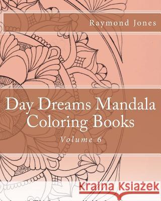 Day Dreams Mandala Coloring Books, Volume 6 Raymond J. Jones Raymond J. Jones Raymond J. Jones 9781530419715 Createspace Independent Publishing Platform