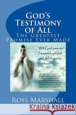 God's Testimony of All: The Greatest Promise Ever Made Ross S. Marshall 9781530420674 Createspace Independent Publishing Platform