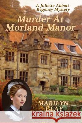 Murder At Morland Manor: A Juliette Abbott Regency Mystery Clay, Marilyn 9781530422746 Createspace Independent Publishing Platform