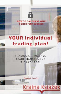 YOUR individual trading plan! How to day trade with consistent success: Trading approaches, trade management, risk control Keilhofer-Schmidt, Elke 9781530427970 Createspace Independent Publishing Platform