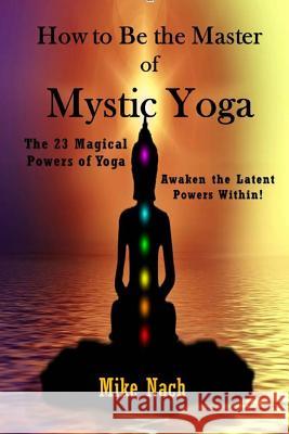 How to Be the Master of Mystic Yoga Mike Nach 9781530428564 Createspace Independent Publishing Platform