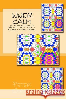 Inner Calm: 55 Adult Patterns to Promote Inner Calm - Volume 1 Pocket Edition Peter Clark 9781530429318 Createspace Independent Publishing Platform