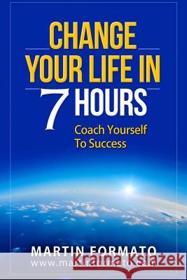 Change Your Life in 7 Hours: Coach Yourself To Success Formato, Martin 9781530429431 Createspace Independent Publishing Platform