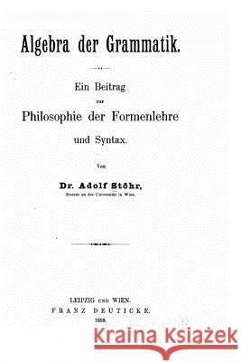 Algebra der Grammatik, ein Beitrag zur Philosophie der Formenlehre und Syntax Stohr, Adolf 9781530429646