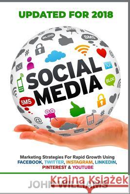 Social Media: Marketing Strategies for Rapid Growth Using: Facebook, Twitter, Instagram, LinkedIn, Pinterest and YouTube Williams, John 9781530429769