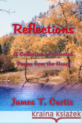 Reflections: A collection of selected poems from the heart. Curtis, James T. 9781530430031 Createspace Independent Publishing Platform