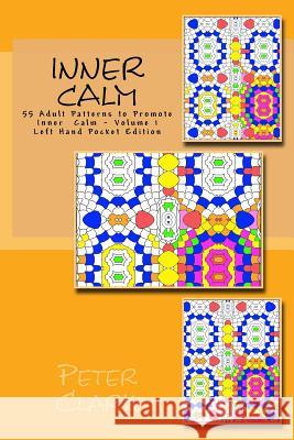 Inner Calm: 55 Adult Patterns to Promote Inner Calm - Volume 1 Left Hand Pocket Edition Peter Clark 9781530431502 Createspace Independent Publishing Platform