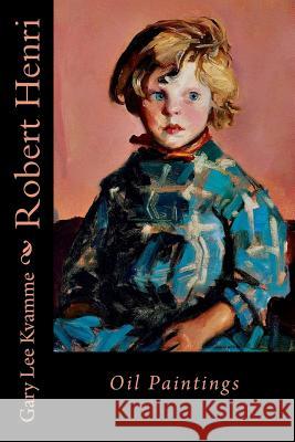 Robert Henri: Oil Paintings Gary Lee Kvamme 9781530432226 Createspace Independent Publishing Platform