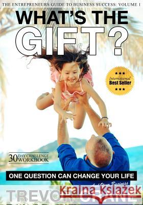 What's The Gift?: One Question Can Change Your Life And Your And Your Business Crane, Trevor 9781530432561 Createspace Independent Publishing Platform