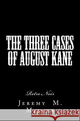 The Three Cases of August Kane: Retro Noir Dr Jeremy M. Miller 9781530432974 Createspace Independent Publishing Platform