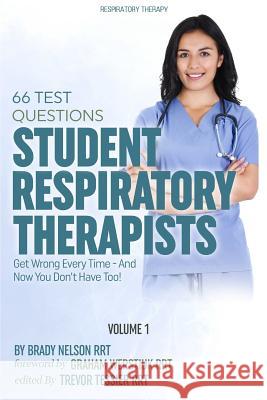 Respiratory Therapy: 66 Test Questions Student Respiratory Therapists Get Wrong Every Time: (Volume 1 of 2): Now You Don't Have Too! Brady Nelso Graham Werstiu 9781530434381 Createspace Independent Publishing Platform