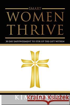 Smart Women Thrive: 30 Day Inspiration to a better life Jones, Kim 9781530434978 Createspace Independent Publishing Platform