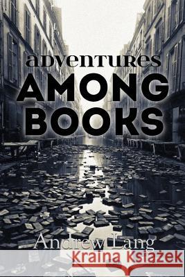 Adventures Among Books Andrew Lang 9781530435012 Createspace Independent Publishing Platform