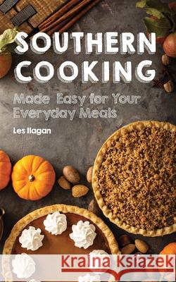 Southern Cooking: Made Easy for Your Everyday Meals Les Ilagan 9781530436149 Createspace Independent Publishing Platform