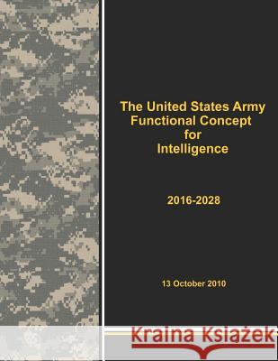 The United States Army Functional Concept for Intelligence 2016-2028 Army Training &. Doctrine Command        Penny Hill Press 9781530436248 Createspace Independent Publishing Platform