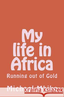 My Life in Africa: Running Out of Gold Michael Donaldson M. Mhike 9781530436699