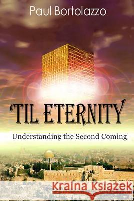 'Til Eternity: Understanding the Second Coming Bortolazzo, Paul 9781530437528 Createspace Independent Publishing Platform