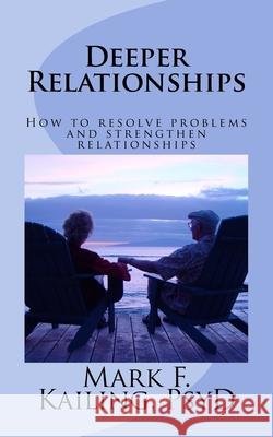 Deeper Relationships: How to resolve problems and strengthen relationships Mark F. Kailin 9781530437658 Createspace Independent Publishing Platform
