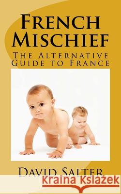 French Mischief: The Alternative Guide to France David Salter 9781530438938 Createspace Independent Publishing Platform