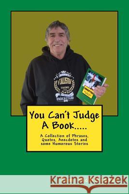 You can't judge a book.....: A Collection of Phrases, Quotes, Anecdotes and some Humorous Stories McAllister, Jim 9781530439058 Createspace Independent Publishing Platform