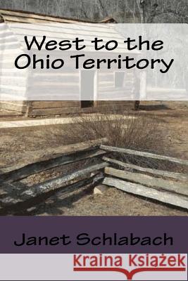 West to the Ohio Territory Janet Schlabach 9781530439782 Createspace Independent Publishing Platform