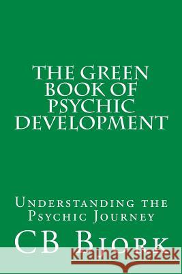 The Green Book of Psychic Development: Understanding The Psychic Journey Bjork, Cb 9781530443451