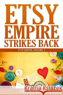 Etsy Empire Strikes Back: Etsy Success with Etsy Promotion, Etsy Gift Cards and Etsy Coupon Codes for Sellers, Instagram for Etsy, YouTube for E Michael, Eric 9781530443536 Createspace Independent Publishing Platform