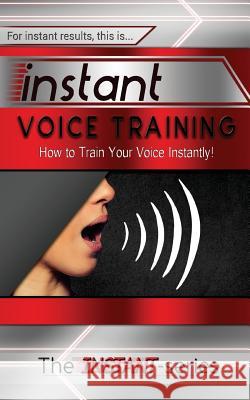 Instant Voice Training: How to Train Your Voice Instantly! The Instant-Series 9781530444526