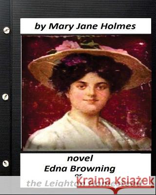 Edna Browning; Or the Leighton Homestead.NOVEL (Original Classics) Holmes, Mary J. 9781530445967 Createspace Independent Publishing Platform