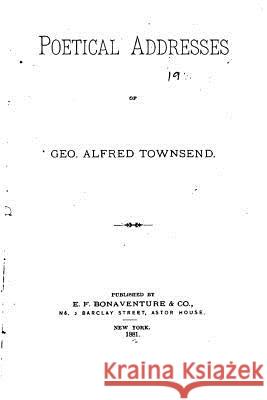 Poetical Addresses of Geo. Alfred Townsend George Alfred Townsend 9781530447923