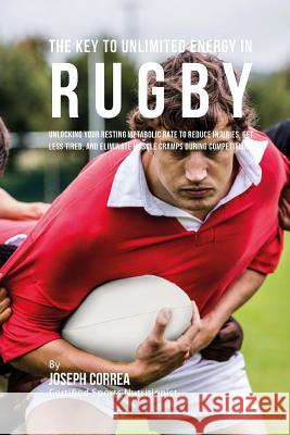 The Key to Unlimited Energy in Rugby: Unlocking Your Resting Metabolic Rate to Reduce Injuries, Get Less Tired, and Eliminate Muscle Cramps during Com Correa (Certified Sports Nutritionist) 9781530449132 Createspace Independent Publishing Platform