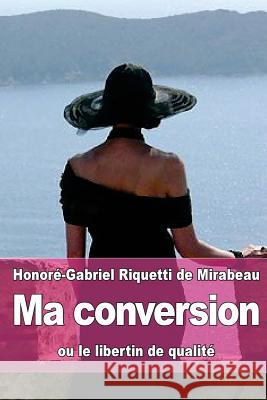 Ma conversion: ou le libertin de qualité De Mirabeau, Honore-Gabriel Riquetti 9781530452460