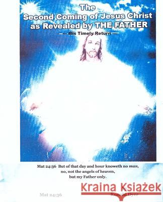 The Second Coming of Jesus Christ as Revealed by The Father: His Timely Return Dyer, Ronald L. 9781530455492 Createspace Independent Publishing Platform