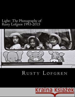 Light: The Photography of Rusty Lofgren 1993-2015 Rusty Lofgren 9781530458622