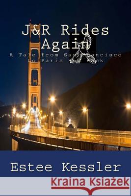 J&R Rides Again: A Tale from San Francisco to Paris and Back Kessler, Estee 9781530463800 Createspace Independent Publishing Platform