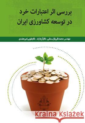 Investigating the Effect of Micro Credits on Develoment of Iran's Agriculture Mohammad Taghi Gheze Dr Azita Zand Dr Toba Amirazodi 9781530465248