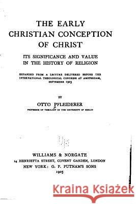 The Early Christian Conception of Christ, Its Significance and Value in the History of Religion Otto Pfleiderer 9781530467815 Createspace Independent Publishing Platform
