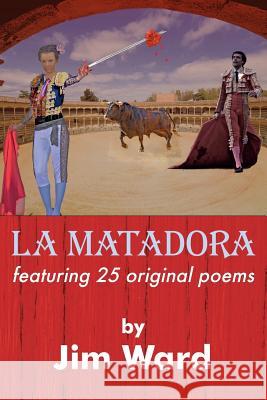 La Matadora: featuring 25 original poems Ward, Jim 9781530469864 Createspace Independent Publishing Platform