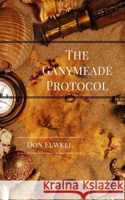 The Ganymeade Protocol, Revised Edition Dr Don Elwell 9781530474783