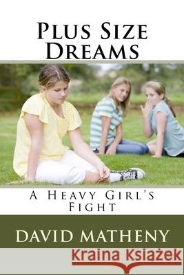 Plus Size Dreams: A Heavy Girl's Fight David Matheny 9781530475582