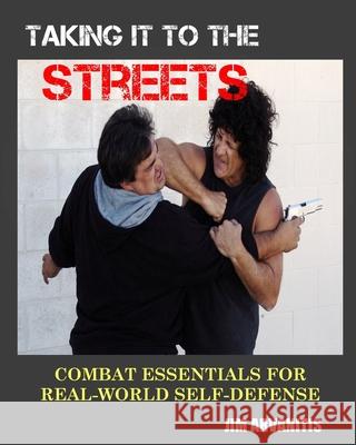 Taking It to the Streets: Combat Essentials for Real-World Self-Defense Jim Arvanitis 9781530476602 Createspace Independent Publishing Platform
