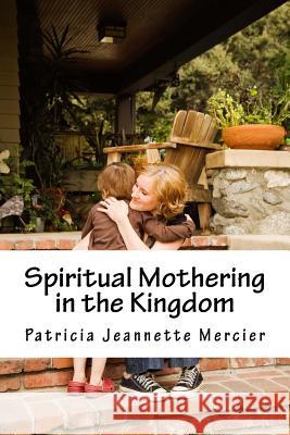 Spiritual Mothering in the Kingdom Patricia Jeannette Mercier 9781530476718