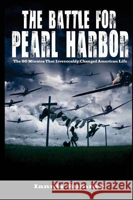 The Battle for Pearl Harbor: The 90 Minutes That Irrevocably Changed American Life Iannis Sumner 9781530477999 Createspace Independent Publishing Platform