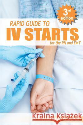 IV Starts for the RN and EMT: RAPID and EASY Guide to Mastering Intravenous Catheterization, Cannulation and Venipuncture Sticks for Nurses and Para Rapid Response, Team 9781530479054 Createspace Independent Publishing Platform